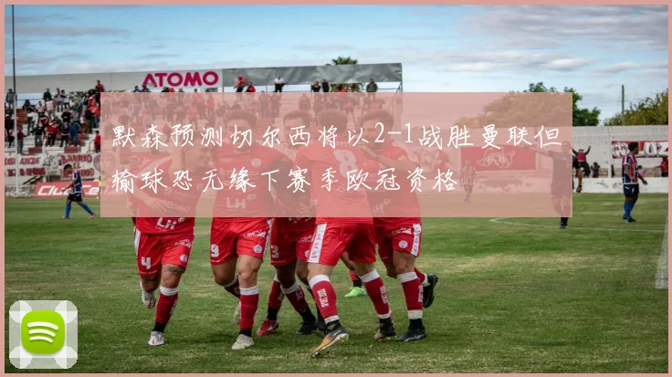默森预测切尔西将以2-1战胜曼联但输球恐无缘下赛季欧冠资格