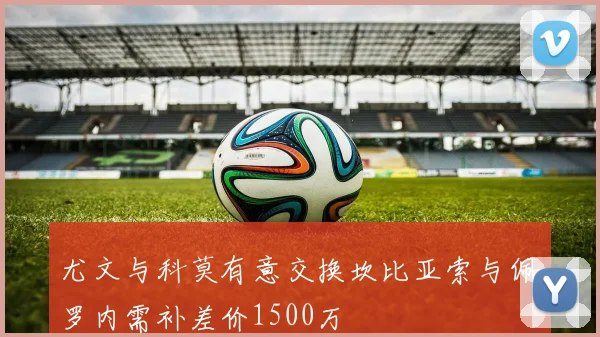 尤文与科莫有意交换坎比亚索与佩罗内需补差价1500万