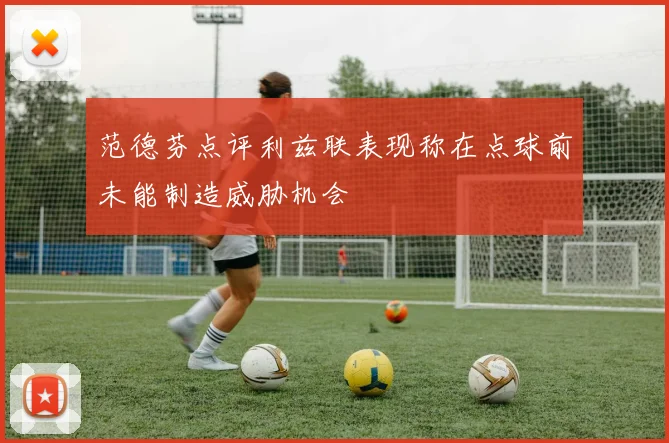 范德芬点评利兹联表现称在点球前未能制造威胁机会