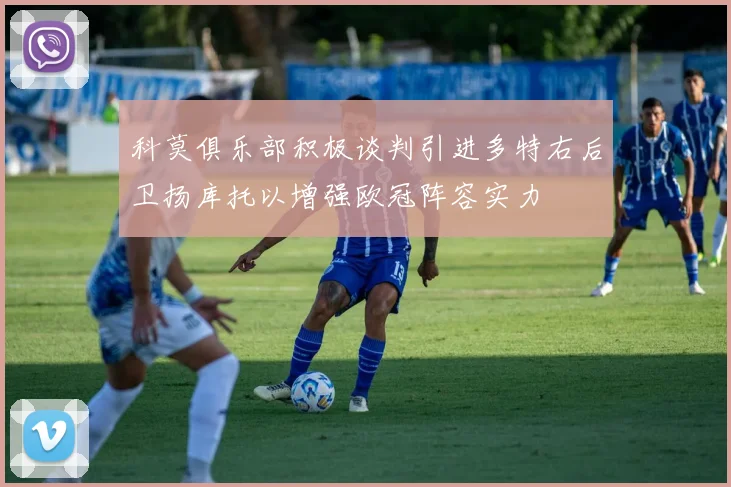 科莫俱乐部积极谈判引进多特右后卫扬库托以增强欧冠阵容实力