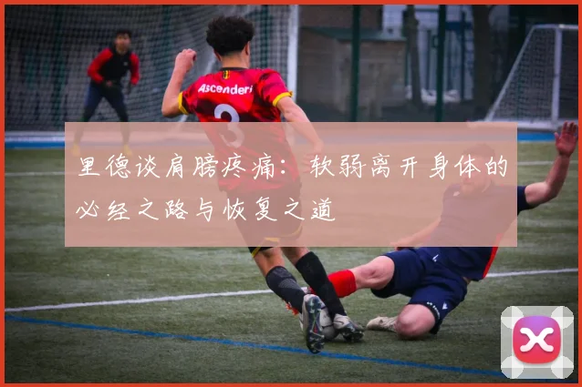 里德谈肩膀疼痛：软弱离开身体的必经之路与恢复之道