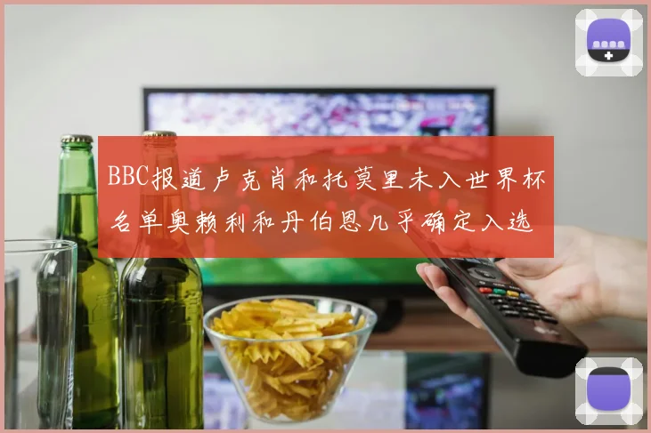 BBC报道卢克肖和托莫里未入世界杯名单奥赖利和丹伯恩几乎确定入选